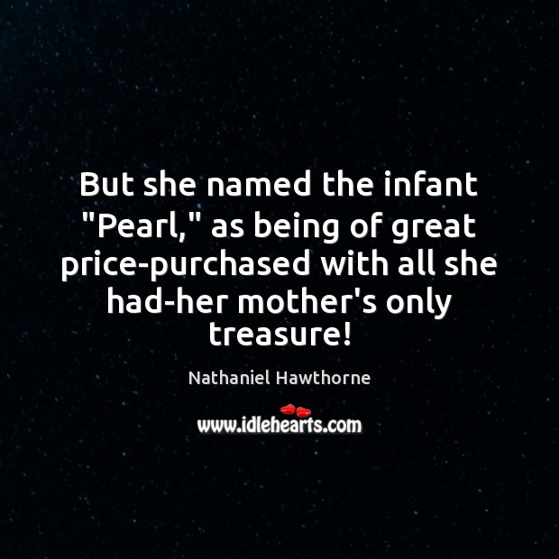 But she named the infant “Pearl,” as being of great price-purchased with Nathaniel Hawthorne Picture Quote
