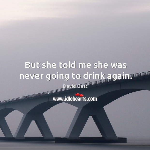 But she told me she was never going to drink again. David Gest Picture Quote