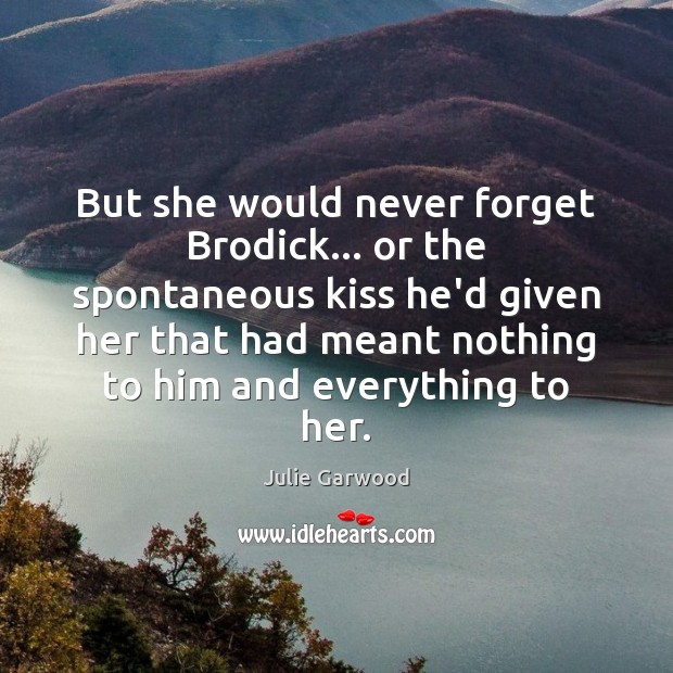 But she would never forget Brodick… or the spontaneous kiss he’d given Julie Garwood Picture Quote