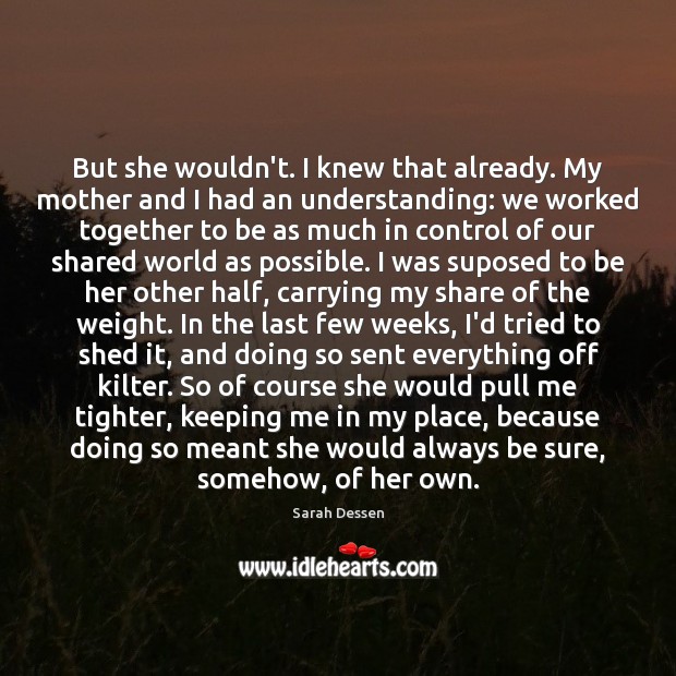 But she wouldn’t. I knew that already. My mother and I had Sarah Dessen Picture Quote