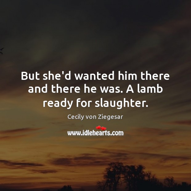 But she’d wanted him there and there he was. A lamb ready for slaughter. Cecily von Ziegesar Picture Quote