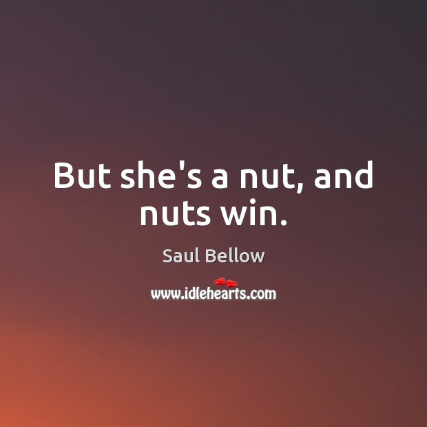 But she’s a nut, and nuts win. Saul Bellow Picture Quote