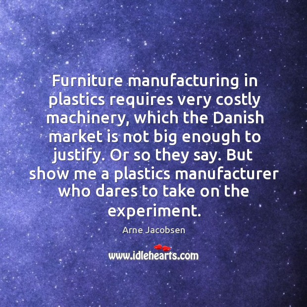 But show me a plastics manufacturer who dares to take on the experiment. Arne Jacobsen Picture Quote