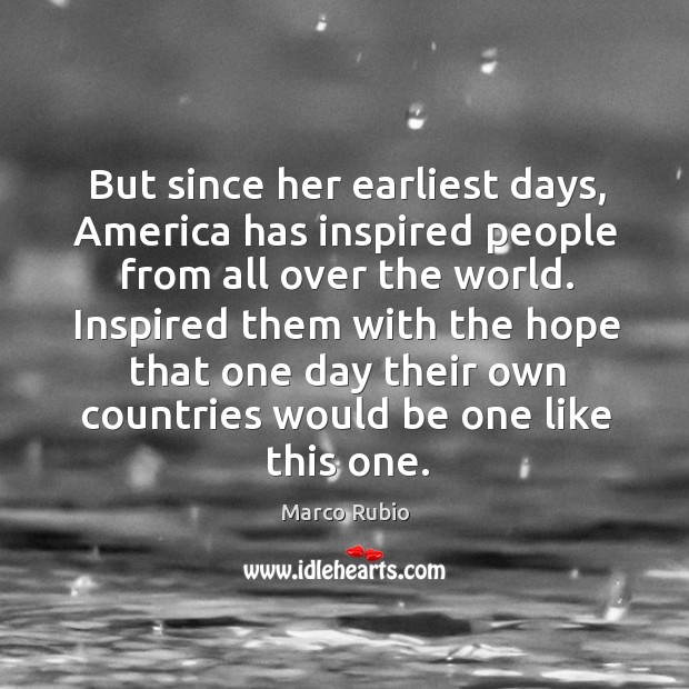 But since her earliest days, america has inspired people from all over the world. Marco Rubio Picture Quote