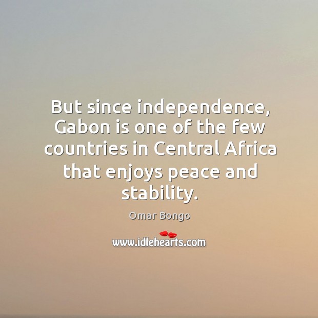 But since independence, gabon is one of the few countries in central africa that enjoys peace and stability. Omar Bongo Picture Quote