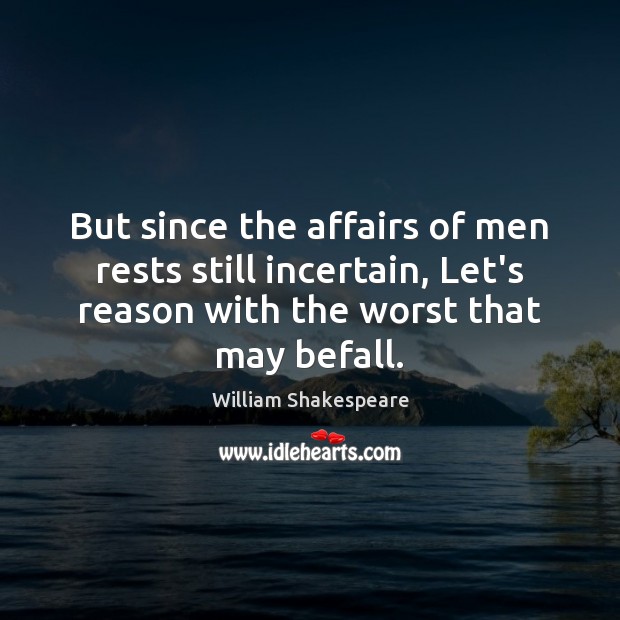 But since the affairs of men rests still incertain, Let’s reason with William Shakespeare Picture Quote