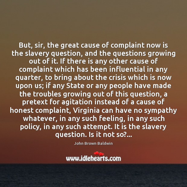 But, sir, the great cause of complaint now is the slavery question, John Brown Baldwin Picture Quote