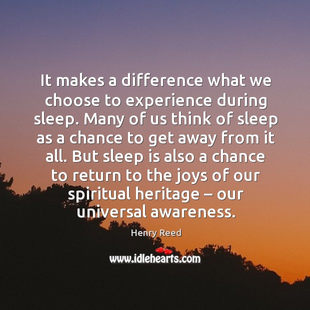 But sleep is also a chance to return to the joys of our spiritual heritage – our universal awareness. Henry Reed Picture Quote