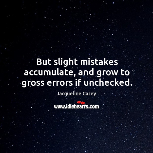 But slight mistakes accumulate, and grow to gross errors if unchecked. Jacqueline Carey Picture Quote