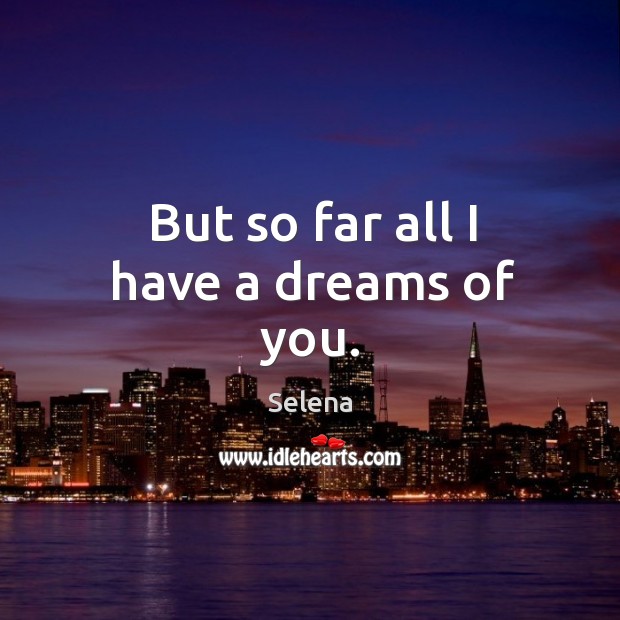 But so far all I have a dreams of you. Selena Picture Quote