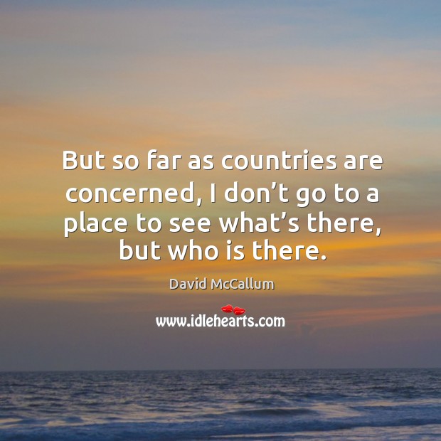 But so far as countries are concerned, I don’t go to a place to see what’s there, but who is there. David McCallum Picture Quote