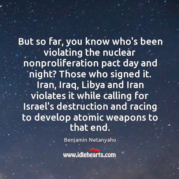 But so far, you know who’s been violating the nuclear nonproliferation pact Benjamin Netanyahu Picture Quote