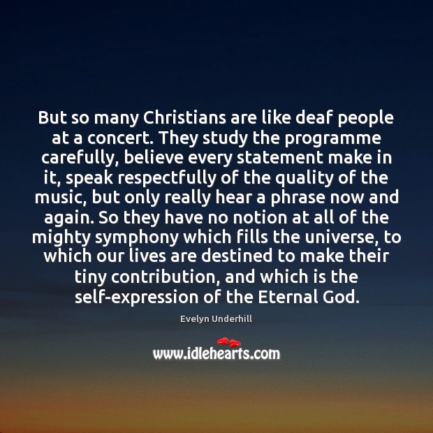 But so many Christians are like deaf people at a concert. They Evelyn Underhill Picture Quote