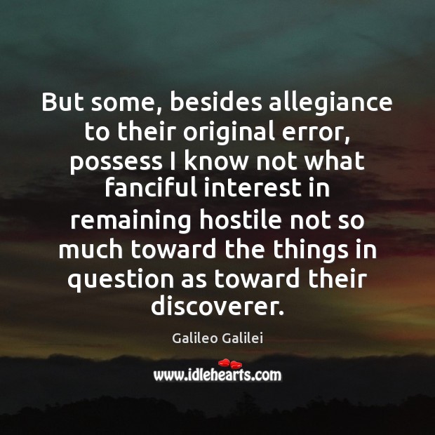But some, besides allegiance to their original error, possess I know not Galileo Galilei Picture Quote