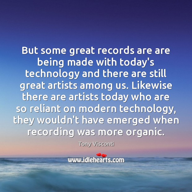 But some great records are are being made with today’s technology and Tony Visconti Picture Quote
