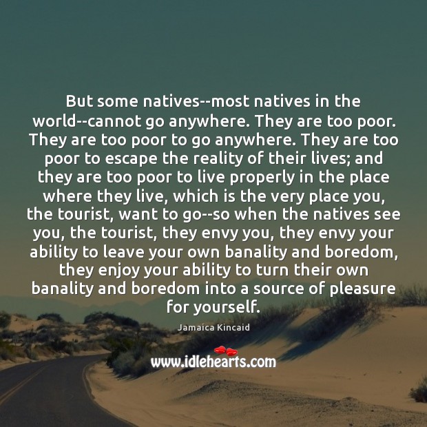 But some natives–most natives in the world–cannot go anywhere. They are too Jamaica Kincaid Picture Quote
