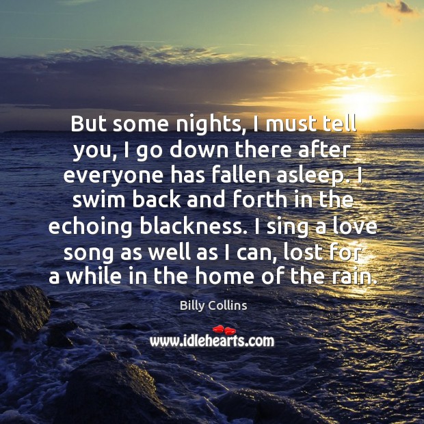 But some nights, I must tell you, I go down there after Billy Collins Picture Quote