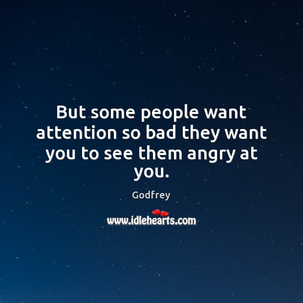 But some people want attention so bad they want you to see them angry at you. Godfrey Picture Quote