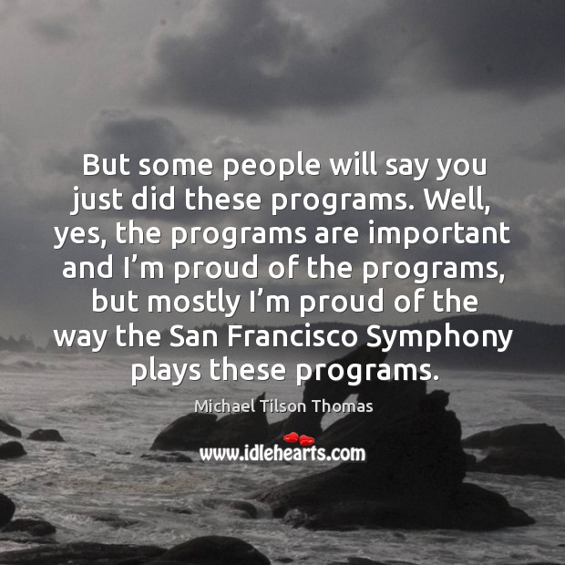 But some people will say you just did these programs. Well, yes, the programs Michael Tilson Thomas Picture Quote