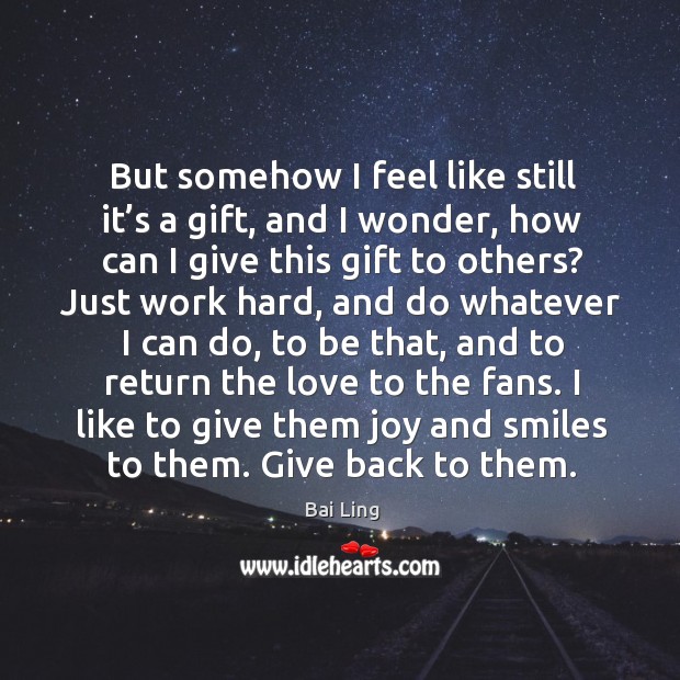 But somehow I feel like still it’s a gift, and I wonder, how can I give this gift to others? Bai Ling Picture Quote