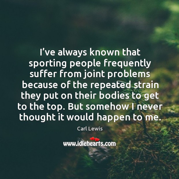But somehow I never thought it would happen to me. Carl Lewis Picture Quote
