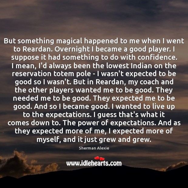 But something magical happened to me when I went to Reardan. Overnight Sherman Alexie Picture Quote