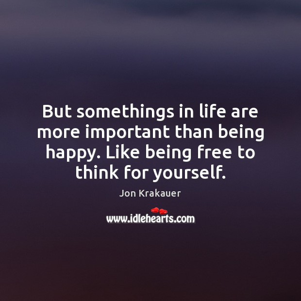 But somethings in life are more important than being happy. Like being 