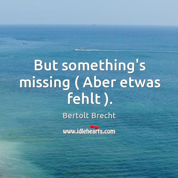 But something’s missing ( Aber etwas fehlt ). Bertolt Brecht Picture Quote