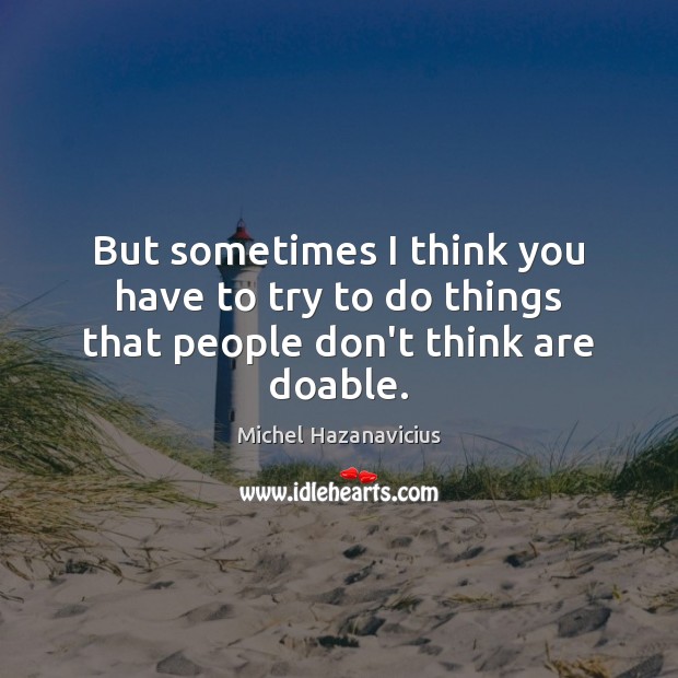 But sometimes I think you have to try to do things that people don’t think are doable. Michel Hazanavicius Picture Quote