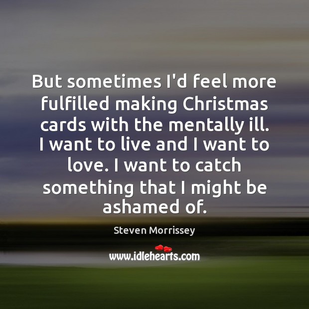 But sometimes I’d feel more fulfilled making Christmas cards with the mentally Steven Morrissey Picture Quote