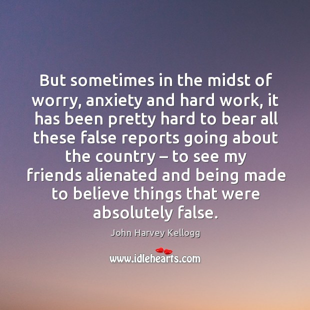 But sometimes in the midst of worry, anxiety and hard work, it has been pretty hard to John Harvey Kellogg Picture Quote
