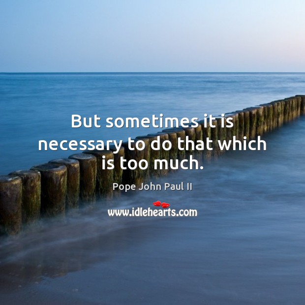 But sometimes it is necessary to do that which is too much. Pope John Paul II Picture Quote