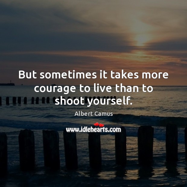 But sometimes it takes more courage to live than to shoot yourself. Image