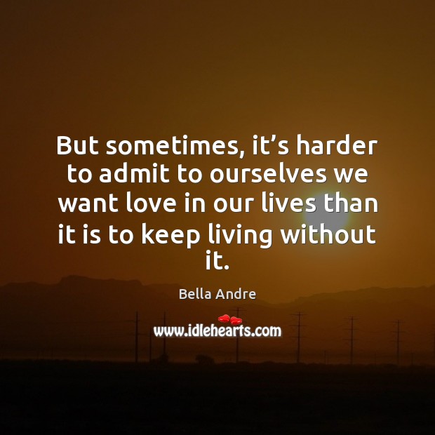 But sometimes, it’s harder to admit to ourselves we want love Bella Andre Picture Quote
