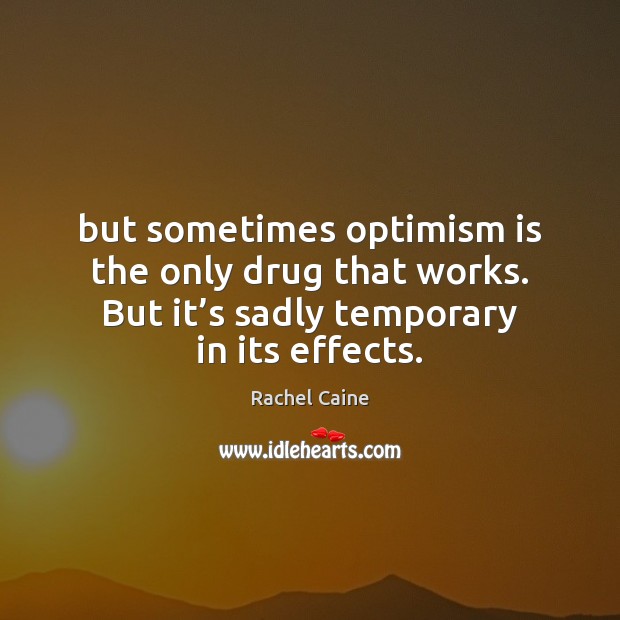 But sometimes optimism is the only drug that works. But it’s Rachel Caine Picture Quote
