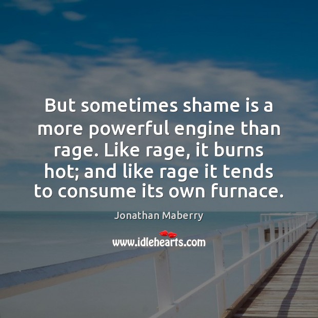 But sometimes shame is a more powerful engine than rage. Like rage, Jonathan Maberry Picture Quote