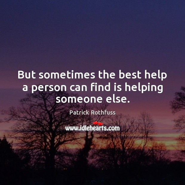 But sometimes the best help a person can find is helping someone else. Patrick Rothfuss Picture Quote