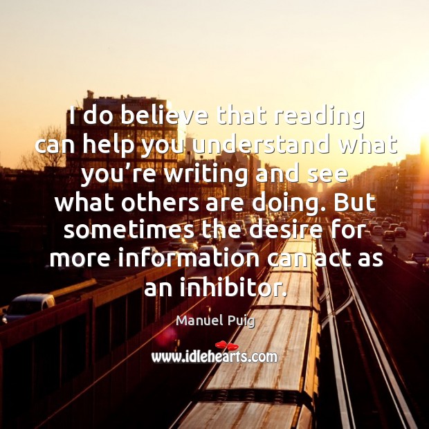 But sometimes the desire for more information can act as an inhibitor. Manuel Puig Picture Quote