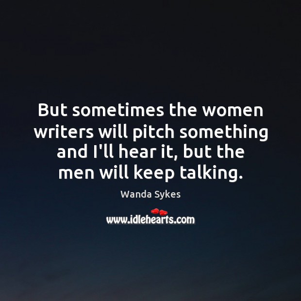 But sometimes the women writers will pitch something and I’ll hear it, Wanda Sykes Picture Quote