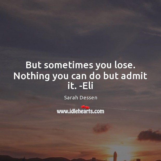 But sometimes you lose. Nothing you can do but admit it. -Eli Image
