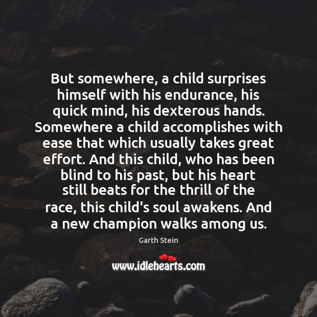 But somewhere, a child surprises himself with his endurance, his quick mind, Garth Stein Picture Quote