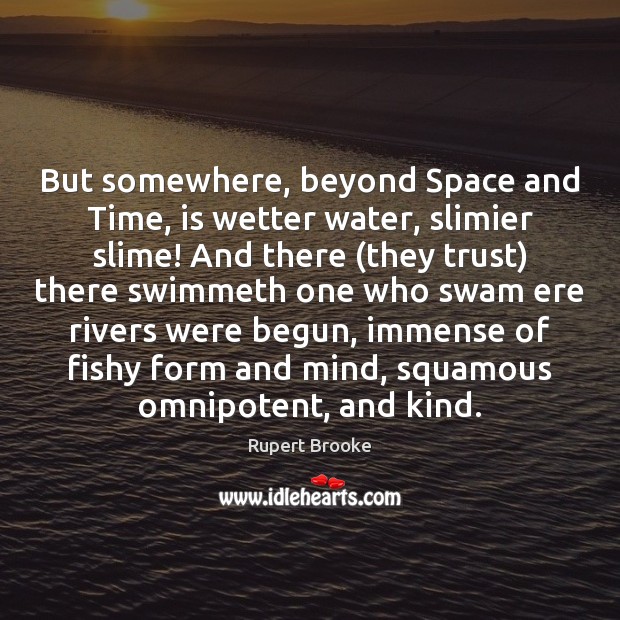 But somewhere, beyond Space and Time, is wetter water, slimier slime! And Rupert Brooke Picture Quote