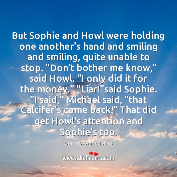But Sophie and Howl were holding one another’s hand and smiling and Diana Wynne Jones Picture Quote
