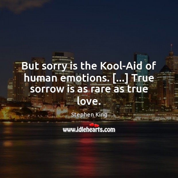 But sorry is the Kool-Aid of human emotions. […] True sorrow is as rare as true love. Image