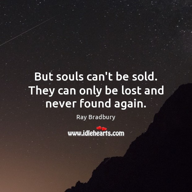 But souls can’t be sold. They can only be lost and never found again. Ray Bradbury Picture Quote