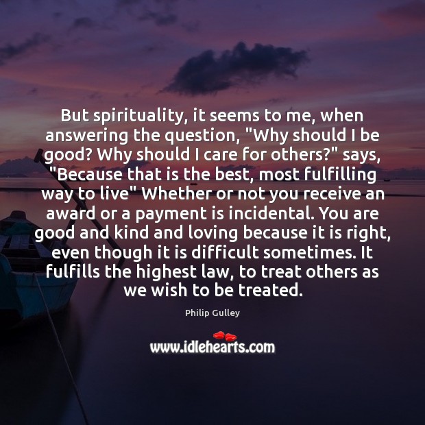 But spirituality, it seems to me, when answering the question, “Why should Philip Gulley Picture Quote