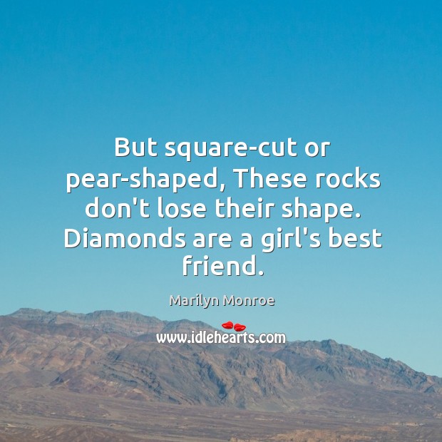 But square-cut or pear-shaped, These rocks don’t lose their shape. Diamonds are Marilyn Monroe Picture Quote