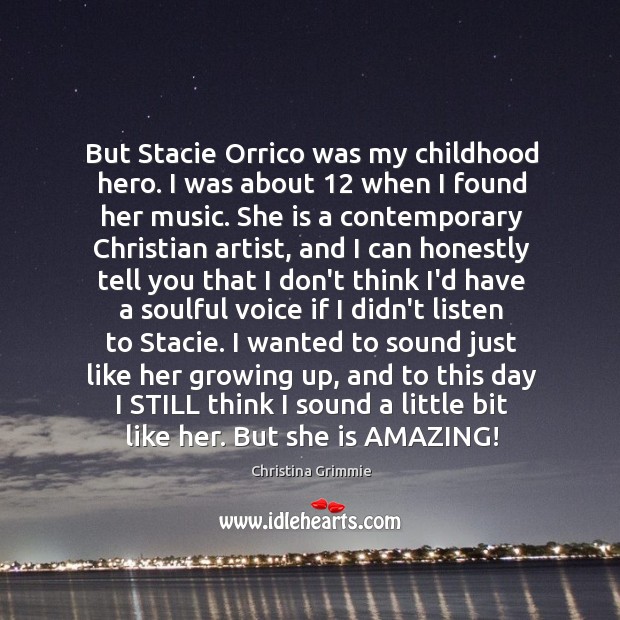 But Stacie Orrico was my childhood hero. I was about 12 when I Christina Grimmie Picture Quote