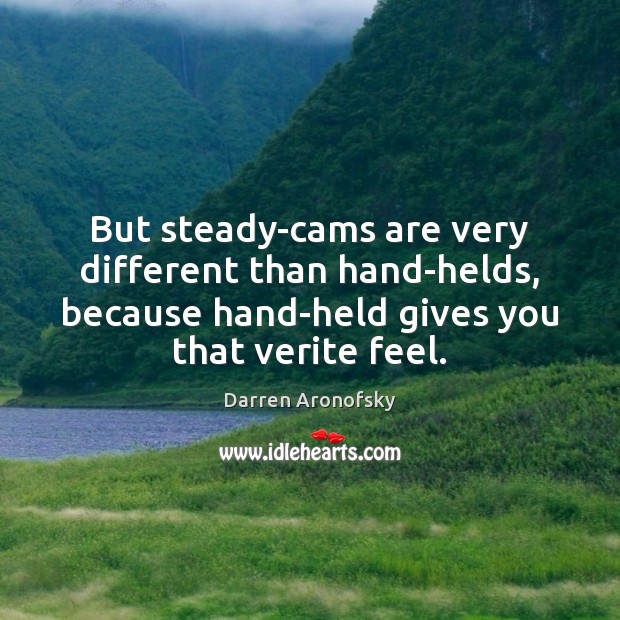 But steady-cams are very different than hand-helds, because hand-held gives you that Darren Aronofsky Picture Quote