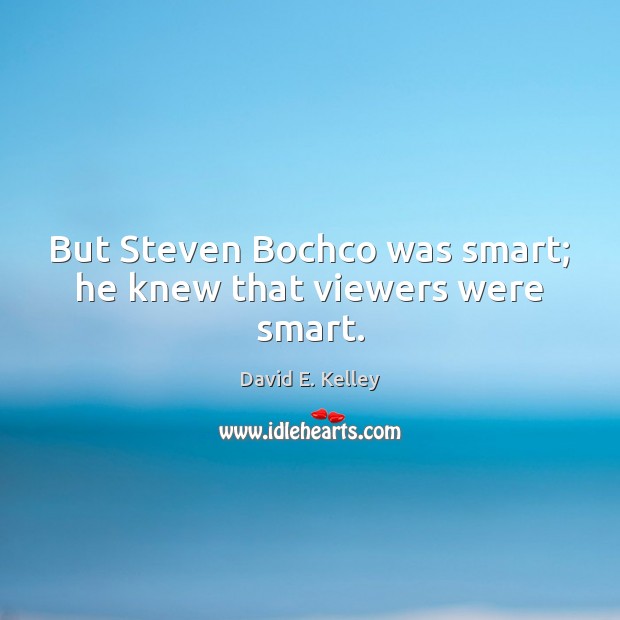 But Steven Bochco was smart; he knew that viewers were smart. David E. Kelley Picture Quote